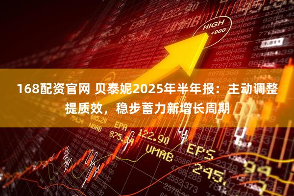 168配资官网 贝泰妮2025年半年报：主动调整提质效，稳步蓄力新增长周期