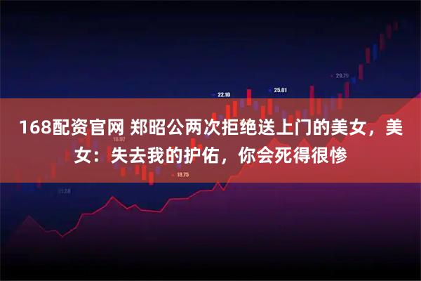 168配资官网 郑昭公两次拒绝送上门的美女，美女：失去我的护佑，你会死得很惨
