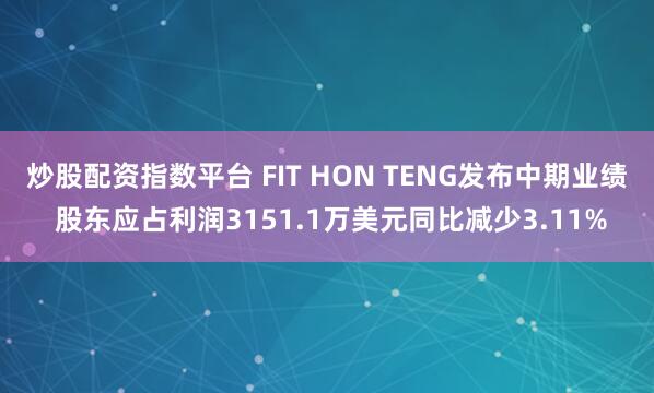 炒股配资指数平台 FIT HON TENG发布中期业绩 股东应占利润3151.1万美元同比减少3.11%