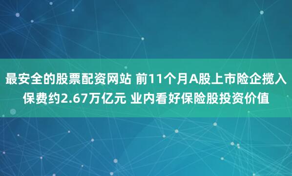 最安全的股票配资网站 前11个月A股上市险企揽入保费约2.67万亿元 业内看好保险股投资价值