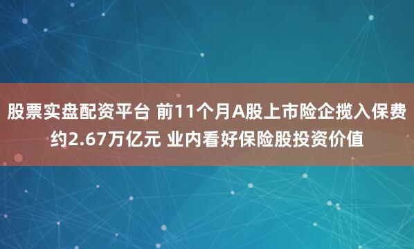 股票实盘配资平台 前11个月A股上市险企揽入保费约2.67万亿元 业内看好保险股投资价值