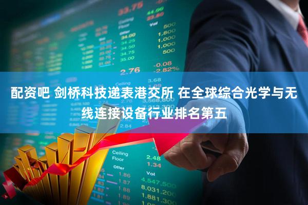 配资吧 剑桥科技递表港交所 在全球综合光学与无线连接设备行业排名第五