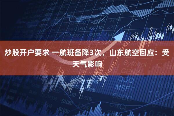 炒股开户要求 一航班备降3次，山东航空回应：受天气影响