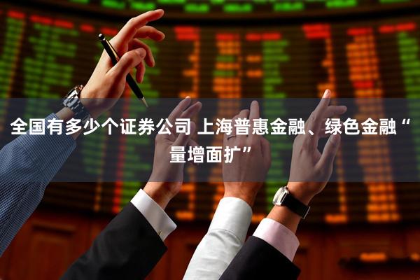 全国有多少个证券公司 上海普惠金融、绿色金融“量增面扩”
