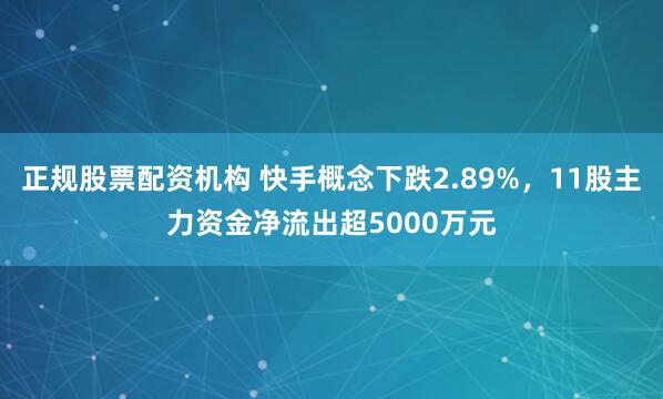 正规股票配资机构 快手概念下跌2.89%，11股主力资金净流出超5000万元