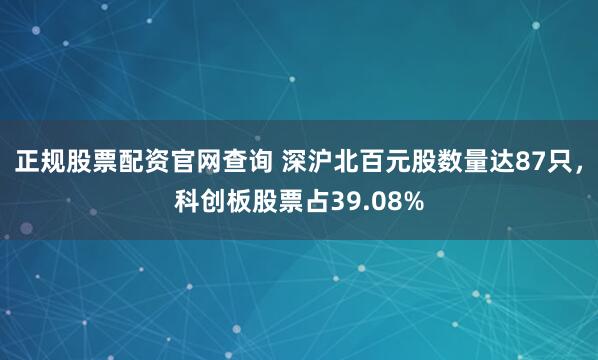正规股票配资官网查询 深沪北百元股数量达87只，科创板股票占39.08%
