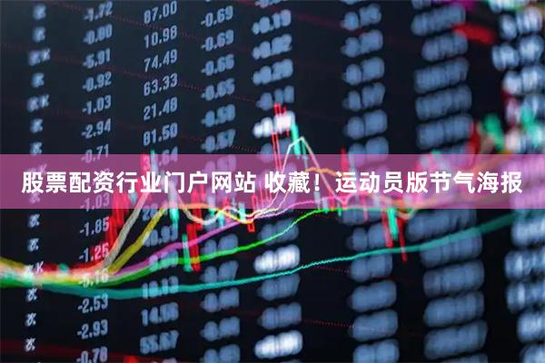 股票配资行业门户网站 收藏！运动员版节气海报