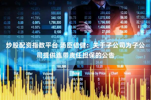 炒股配资指数平台 汤臣倍健：关于子公司为子公司提供连带责任担保的公告