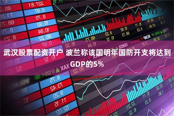 武汉股票配资开户 波兰称该国明年国防开支将达到GDP的5%