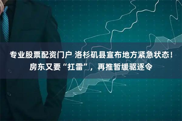 专业股票配资门户 洛杉矶县宣布地方紧急状态！房东又要“扛雷”，再推暂缓驱逐令