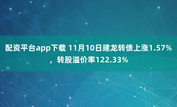 配资平台app下载 11月10日建龙转债上涨1.57%，转股溢价率122.33%