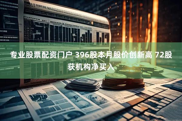 专业股票配资门户 396股本月股价创新高 72股获机构净买入