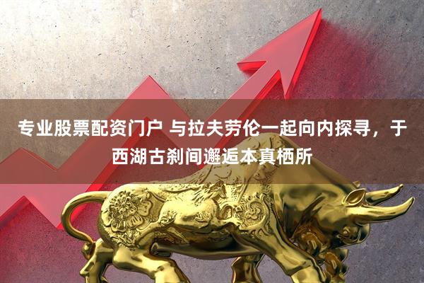 专业股票配资门户 与拉夫劳伦一起向内探寻，于西湖古刹间邂逅本真栖所