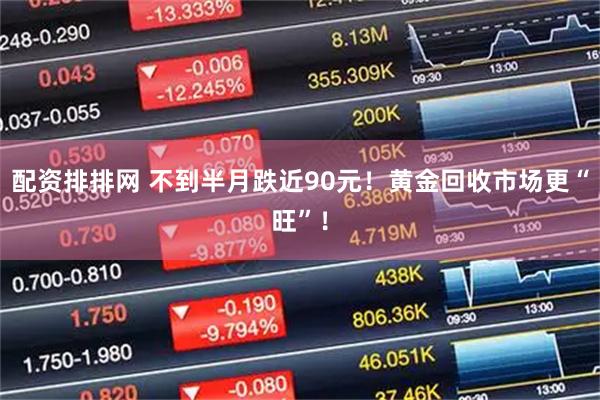 配资排排网 不到半月跌近90元！黄金回收市场更“旺”！