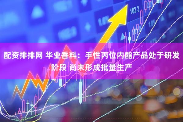 配资排排网 华业香料：手性丙位内酯产品处于研发阶段 尚未形成批量生产