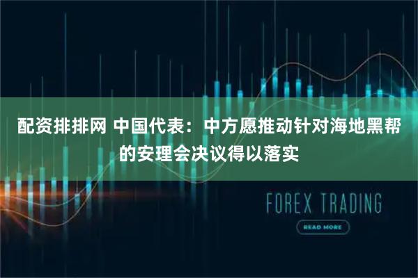 配资排排网 中国代表：中方愿推动针对海地黑帮的安理会决议得以落实