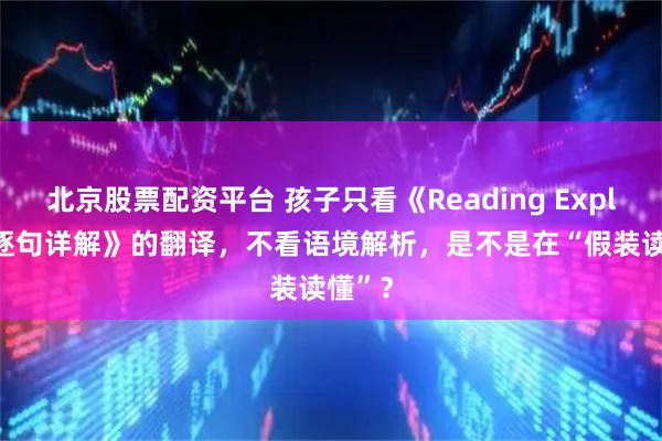 北京股票配资平台 孩子只看《Reading Explorer逐句详解》的翻译，不看语境解析，是不是在“假装读懂”？