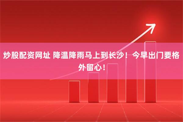 炒股配资网址 降温降雨马上到长沙!今早出门要格外留心!