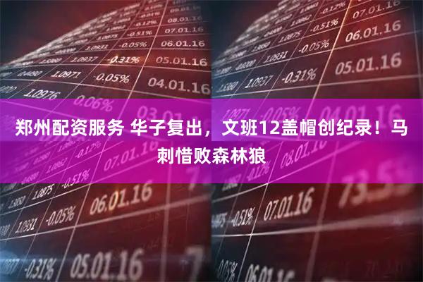 郑州配资服务 华子复出，文班12盖帽创纪录！马刺惜败森林狼