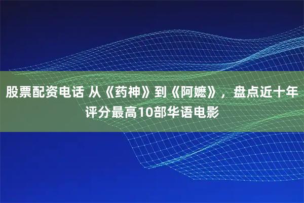 股票配资电话 从《药神》到《阿嬷》，盘点近十年评分最高10部华语电影