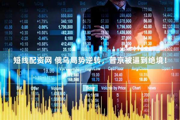 短线配资网 俄乌局势逆转，普京被逼到绝境！